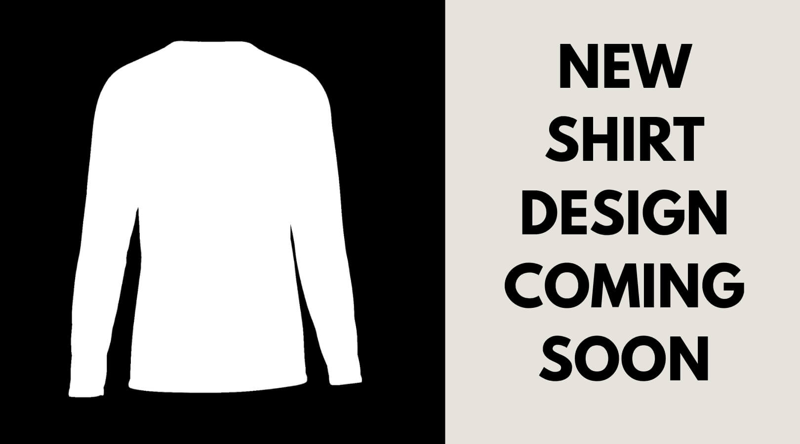 New Shirt Design Coming Soon New Shirt Design Coming Soon